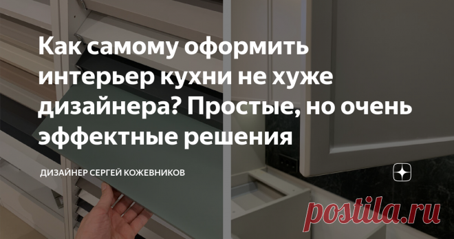Как самому оформить интерьер кухни не хуже дизайнера? Простые, но очень эффектные решения Статья автора «Дизайнер Сергей Кожевников» в Дзене ✍: В этой статье вы узнаете, с помощью каких приемов в дизайне можно оформить интерьер не хуже большинства дизайнеров, а также какие материалы стоит