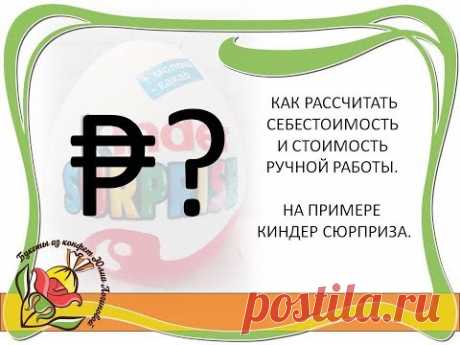 Как рассчитать себестоимость и стоимость ручной работы. На примере киндер сюрприза.