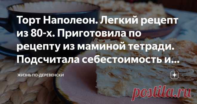 Торт Наполеон. Легкий рецепт из 80-х. Приготовила по рецепту из маминой тетради. Подсчитала себестоимость и ахнула Статья автора «Жизнь по-деревенски» в Дзене ✍: Теперь это лучший рецепт торта 