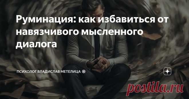 Руминация: как избавиться от навязчивого мысленного диалога Статья автора «Психолог Владислав Метелица ❄» в Дзене ✍:  Привет!  Меня зовут Владислав Метелица, я практикующий психолог и консультант химической зависимости.