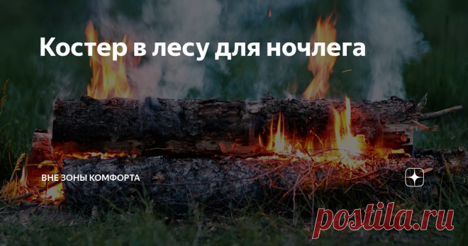 Костер в лесу для ночлега Костер для ночевки в лесу значительно отличается от обычного костра, который вы днем разводите для приготовления еды. Для ночлег, нам нужен как можно дольше горящий костер, чтобы не приходилось регулярно просыпаться для того, чтобы подбросить дрова.