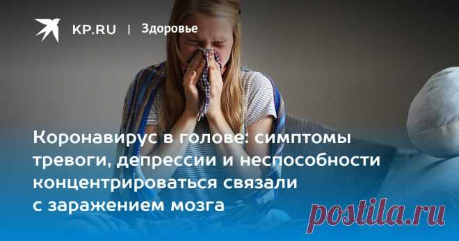 Коронавирус в голове: симптомы тревоги, депрессии и неспособности концентрироваться связали с заражением мозга