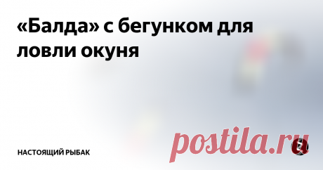 «Балда» с бегунком для ловли окуня Скоро новогодние выходные. Мы с другом уже обсудили план мероприятий — выходы на подледную ловлю окуня, леща, ельца и сороги. Пока есть время — требуется подготовить снасти. Я предпочитаю дурить рыбу используя безнасадочные приманки. «Ведьма», «чертик», «коза» и «балда» во всех возможных вариациях — это мой арсенал. Сегодняшний вечер решил посвятить любимому занятию, а за одно и расскажу, как сдел