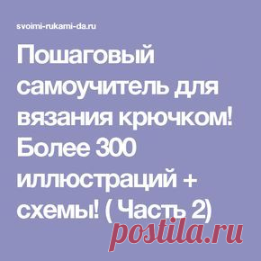Пошаговый самоучитель для вязания крючком! Более 300 иллюстраций + схемы! ( Часть 2)