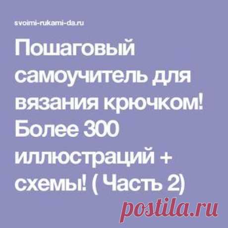 Пошаговый самоучитель для вязания крючком! Более 300 иллюстраций + схемы! ( Часть 2)
