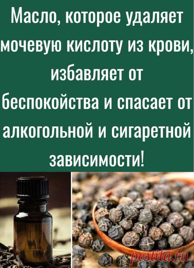 Масло, которое удаляет мочевую кислоту из крови, избавляет от беспокойства и спасает от алкогольной и сигаретной зависимости!