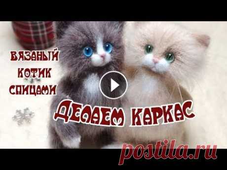 По просьбам / делаем каркас/ ВЯЗАНЫЙ КОТИК СПИЦАМИ / КРАТКОЕ ОПИСАНИЕ Дорогие вязалочки! Для удобного просмотра есть тайм коды...