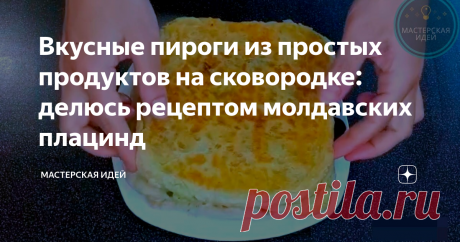 Вкусные пироги из простых продуктов на сковородке: делюсь рецептом молдавских плацинд