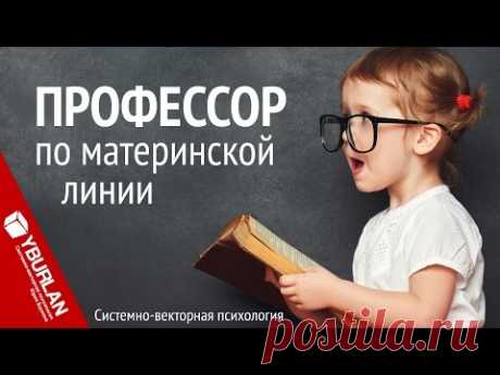 Ген интеллигента или профессор по материнской линии. Системно-векторная психология Юрия Бурлана