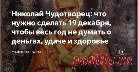 Николай Чудотворец: что нужно сделать 19 декабря, чтобы весь год не думать о деньгах, удаче и здоровье Статья автора «Учительская газета» в Дзене ✍: 19 декабря православные христиане чествуют Николая Чудотворца или Николая Угодника – одного из самых любимых и почитаемых святых.