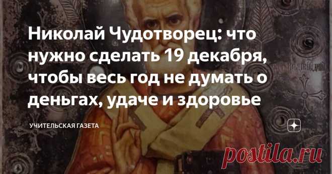 Николай Чудотворец: что нужно сделать 19 декабря, чтобы весь год не думать о деньгах, удаче и здоровье Статья автора «Учительская газета» в Дзене ✍: 19 декабря православные христиане чествуют Николая Чудотворца или Николая Угодника – одного из самых любимых и почитаемых святых.