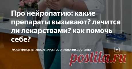 Про нейропатию: какие препараты вызывают? лечится ли лекарствами? как помочь себе? Статья автора «Макаркина (Степанова) Мария: об онкологии доступно» в Дзене ✍:  Много вопросов поступило про нейропатию.