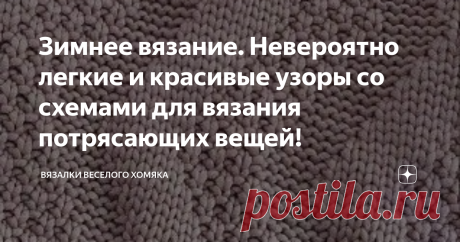 Зимнее вязание. Невероятно легкие и красивые узоры со схемами для вязания потрясающих вещей! Статья автора «Вязалки Веселого Хомяка» в Дзене ✍: Добрый день, дорогие подписчики и читатели канала! Мира, здоровья и ровных петелек вам!