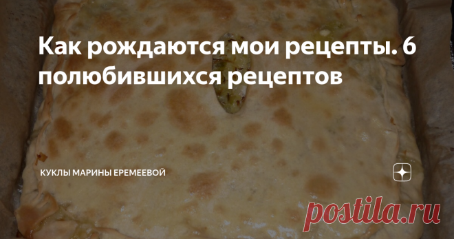 Как рождаются мои рецепты. 6 полюбившихся рецептов Я предлагаю вам только то, что попробовала сама и что действительно понравилось мне и моим близким.