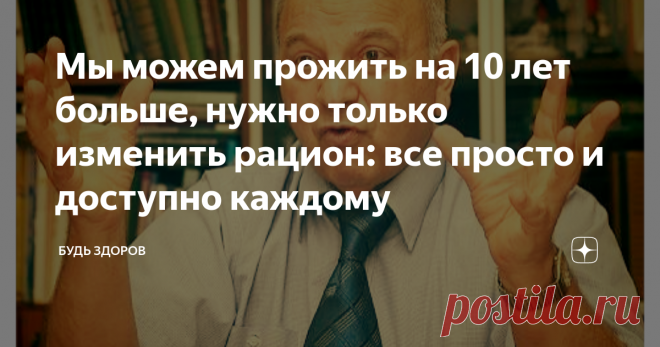 Мы можем прожить на 10 лет больше, нужно только изменить рацион: все просто и доступно каждому А что вы едите, спросила участковый терапевт, рассматривая мамины анализы и искренне удивляясь, как еще может держаться человек с таким разноцветным букетом болезней? Это было 8 лет назад. Наука о питании гласит: соблюдайте эти 2 закона, тогда будете жить дольше и сохраните активность. Эти правила озвучил в интервью радио Sputnik  академик РАН Виктор Тутельян. Вся информация носи...