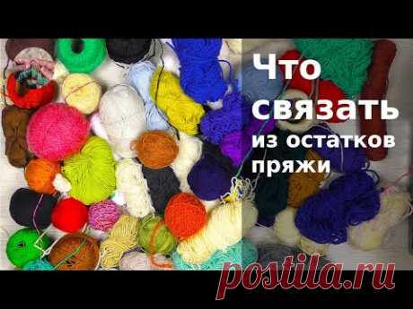 Что связать из остатков пряжи. Много идей. Готовые изделия. Часть 1