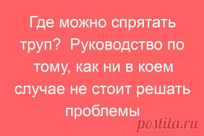 Где можно спрятать труп?  Руководство по тому, как ни в коем случае не стоит решать проблемы