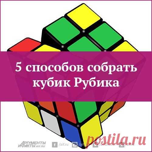 5 способов собрать кубик Рубика | Полезные инструкции от aif.ru