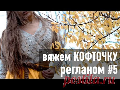 🍂Вяжем КОФТОЧКУ РЕГЛАНОМ с запахом с Александрой Краснобаевой. Часть 5