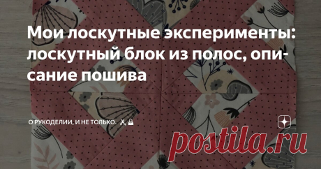 Мои лоскутные эксперименты: лоскутный блок из полос, описание пошива Статья автора «О рукоделии, и не только. 🧵✂️👜» в Дзене ✍: Лоскутное шитье — это не просто хобби, а целое искусство, которое позволяет создавать уникальные вещи из остатков тканей.