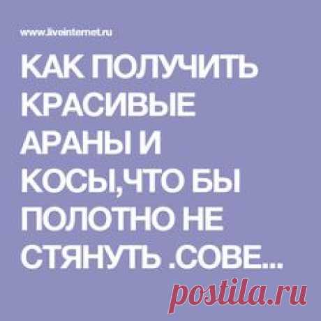 КАК ПОЛУЧИТЬ КРАСИВЫЕ АРАНЫ И КОСЫ,ЧТО БЫ ПОЛОТНО НЕ СТЯНУТЬ .СОВЕТЫ ОТ LESS О ПРИМЕНЕНИИ НАКИДОВ В АРАНОВЫХ УЗОРАХ.