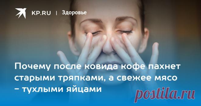 Почему после ковида кофе пахнет старыми тряпками, а свежее мясо - тухлыми яйцами Об искажениях восприятия запахов и потере обоняния «КП» поговорила с врачом редкой специальности - отоневрологом Сеченовского университета Светланой Морозовой