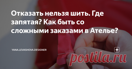 Отказать нельзя шить. Где запятая? Как быть со сложными заказами в Ателье? Каждый раз, когда попадается "сложный клиент" в Ателье или у частного Мастера по пошиву, проще всего со стороны дать совет: "Откажите и не связывайтесь!" или народное: "Да ну его в.." :)
Далее направление зависит от уровня образованности и интеллигентности говорящего :)
Мне тоже так писали в комментариях к моей статье про ретро-ткани.