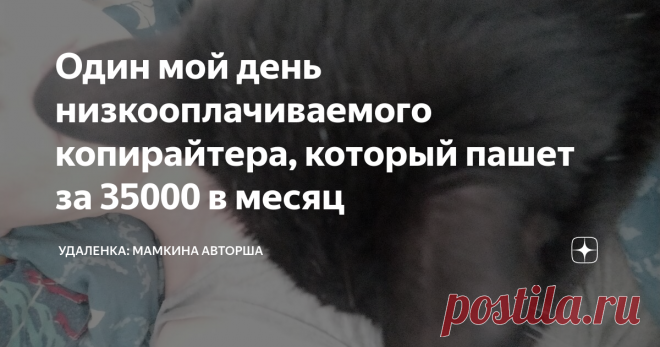 Один мой день низкооплачиваемого копирайтера, который пашет за 35000 в месяц А я тебе говорю, забей, и это пройдет как бы говорит кошка
Привет, все выкладывают истории успеха, а я выложу реальную. На фрилансе я с августа 2018, точнее, сейчас уже не на фрилансе, а гордый директор ООО 