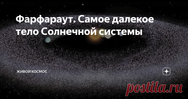 Фарфараут. Самое далекое тело Солнечной системы А Вы знали, что наша Солнечная система, это не только Солнце и 8 планет? Все объекты, на которые оказывает влияние гравитация Солнца, тоже считаются членами нашей звездной системы. Так какой же космический объект в нашей звездной системе считается самым удаленным от нашей звезды? Подлинник этой статьи (и еще много чего интересного) находится здесь Несколько лет назад астрономы заявили, что обнаружили самое дальнее из когда-ли...