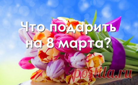 Что подарить на 8 марта: сестре, подруге, маме, ребенку, коллегам по работе, воспитателю детского сада Вопрос: что подарить на 8 марта? Ответ: сестре, подруге, маме, жене - любой подарок, коллегам, воспитателю, учителю - деньги, ребенку - игрушку! Какой?!
