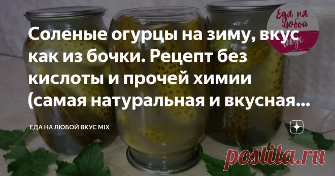 Соленые огурцы на зиму, вкус как из бочки. Рецепт без кислоты и прочей химии (самая натуральная и вкусная заготовка на зиму)