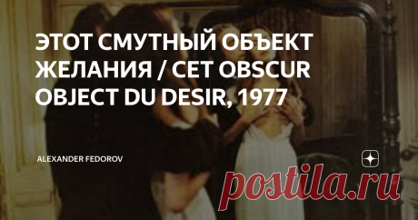 ЭТОТ СМУТНЫЙ ОБЪЕКТ ЖЕЛАНИЯ / CET OBSCUR OBJECT DU DESIR, 1977 Последний в своей жизни фильм "Этот смутный объект желания" Луис Бунюэль (1900-1983) снимал, будучи практически глухим, однако фантазии и художественной энергии этой картины мог бы, наверное, позавидовать любой молодой режиссер.