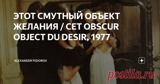 ЭТОТ СМУТНЫЙ ОБЪЕКТ ЖЕЛАНИЯ / CET OBSCUR OBJECT DU DESIR, 1977 Последний в своей жизни фильм 
