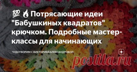 💯🔥Потрясающие идеи "Бабушкиных квадратов" крючком. Подробные мастер-классы для начинающих Статья автора «ЧудоТворим с Викторией Александровой» в Дзене ✍: Бабушкиных квадратов много не бывает. Каждый из них красив и уникален. Сейчас мы в этом убедимся. Здравствуйте, мои дорогие рукодельницы!