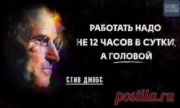 РАБОТАТЬ НАДО НЕ 12 ЧАСОВ В СУТКИ, А ГОЛОВОЙ. СТИВ ДЖОБС.