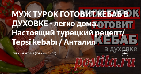 МУЖ ТУРОК ГОТОВИТ КЕБАБ В ДУХОВКЕ - легко дома. Настоящий турецкий рецепт/ Tepsi kebabı / Анталия