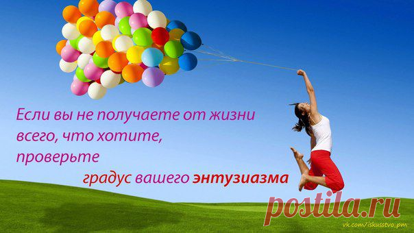 Если вы не получаете от жизни всего чего хотите, проверьте градус вашего энтузиазма.