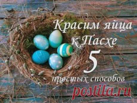 Как покрасить яйца на Пасху. 5 простых способов красить пасхальные яйца. How to paint easter eggs.