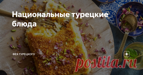 Национальные турецкие блюда Сегодня будет вкусная тема, поговорим как о широко известных, так и о малоизвестных блюдах турецкой кухни.