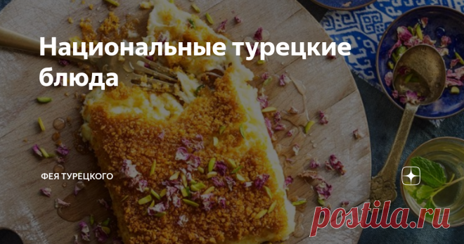 Национальные турецкие блюда Сегодня будет вкусная тема, поговорим как о широко известных, так и о малоизвестных блюдах турецкой кухни.