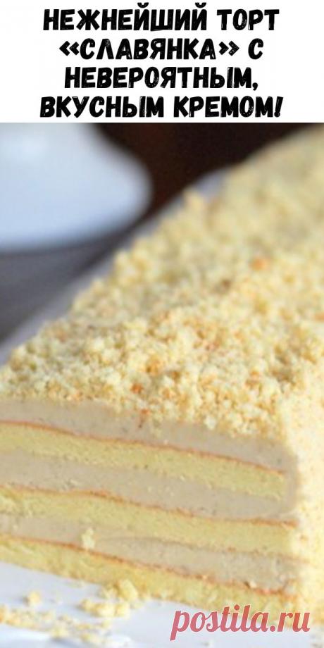 Нежнейший Торт «Славянка» с невероятным, вкусным кремом! - Журнал для женщин