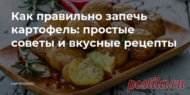 Как правильно запечь картофель: простые советы и вкусные рецепты • INMYROOM FOOD Казалось бы, что сложного в приготовлении печеной картошки? Но даже в приготовлении этого известного всем блюда есть некоторые нюансы и тонкости, которые нужно обязательно учитывать. На INMYROOM FOOD Вы найдете вкусные и простые рецепты блюд любой национальной кухни мира, а также массу кулинарных хитростей!