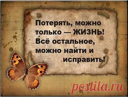 Мудрые мысли, высказывания великих людей!
Потерять,можно только-ЖИЗНЬ!Всё остальное,можно найти и исправить!