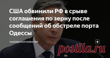 США обвинили РФ в срыве соглашения по зерну после сообщений об обстреле порта Одессы Коммерсантъ Госсекретарь США Энтони Блинкен заявил, что Россия нарушила свои обязательства в рамках соглашения об экспорте украинского зерна по Черному морю. Он осудил атаку на порт Одессы и обвинил в этом Россию. Москва официально не комментировала обстрел, однако, по сообщению Анкары, Минобороны РФ утверждает, что не имеет отношения к атаке. «Всего через 24 часа после заключения сделки п...