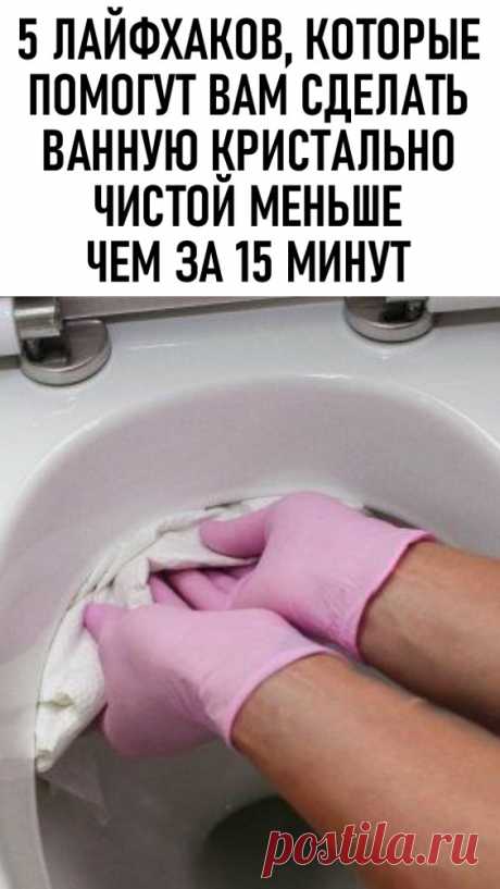 5 лайфхаков, которые помогут вам сделать ванную кристально чистой меньше чем за 15 минут