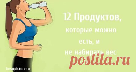 12 Продуктов, которые можно есть, и не набирать вес