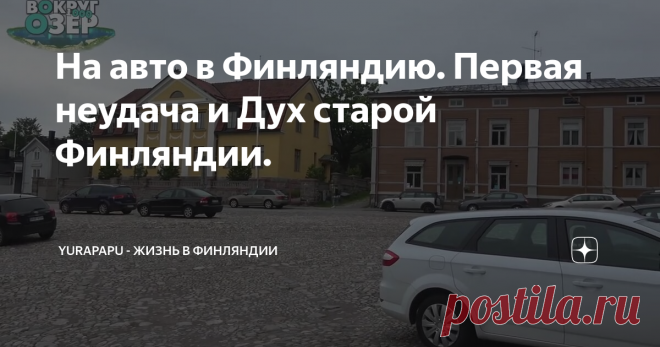 На авто в Финляндию. Первая неудача и Дух старой Финляндии.