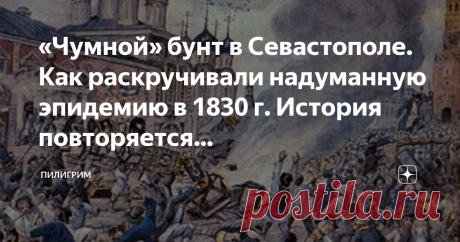 «Чумной» бунт в Севастополе. Как раскручивали надуманную эпидемию в 1830 г. История повторяется... Это история о том, как власти Севастополя вошли в сговор, построили остроумные коррупционные схемы, доили казну и давили население достаточно долгое время, умело уходя от проверок свыше. Но в итоге поплатились — кто жизнью, кто служебным положением.

Дело в том, что эпидемию просто назначили. Сначала — на всякий случай. В ходе русско-турецкой войны 1828-1829 гг. в действующей...