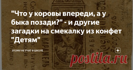 "Что у коровы впереди, а у быка позади?" - и другие загадки на смекалку из конфет "Детям" У меня уже был один чудесный пост с загадками из конфет "Детям" ульяновской кондитерской фабрики "Волжанка". Об этих загадках в свое время рассказывал даже Михаил Задорнов на своих концертах и с экрана телевизора (он высмеивал, что загадка "какую ленту нельзя вплести в косу?" и отгадка - "пулеметную" - это не совсем детская загадка).
Примерно через полгода после этого интересные загадки на логику