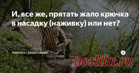 И, все же, прятать жало крючка в насадку (наживку) или нет? Вопрос древний, если не как сам мир, то, уж точно, как споры о первичности курицы и яйца! Сколько не читай рекомендаций и заметок на эту тему, в каждой найдется своё, теоритически обоснованное, мнение. Возможных ответов всего два, диаметрально противоположных, а теории вокруг этих ответов,- «пруд пруди»!